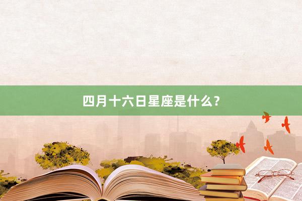 四月十六日星座是什么？