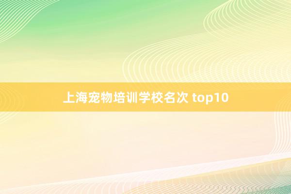 上海宠物培训学校名次 top10